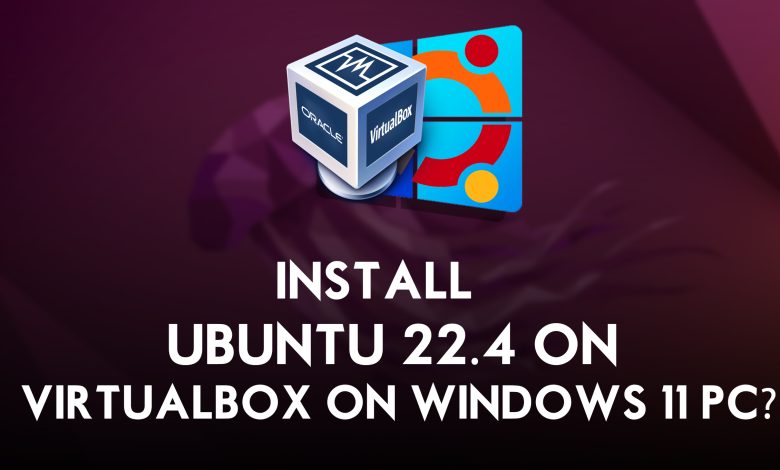 How to Install Ubuntu 22.4 on VirtualBox on Windows 11 PC?