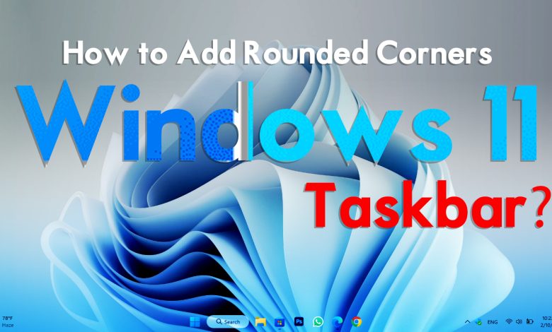 How to Add Rounded Corners to Windows 11 Taskbar?