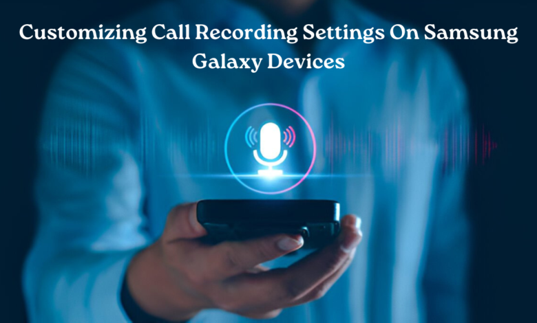 Customizing Call Recording Settings on Samsung Galaxy Devices