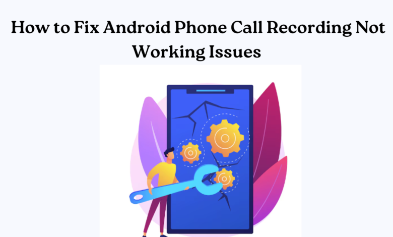 How to Fix Android Phone Call Recording Not Working Issues