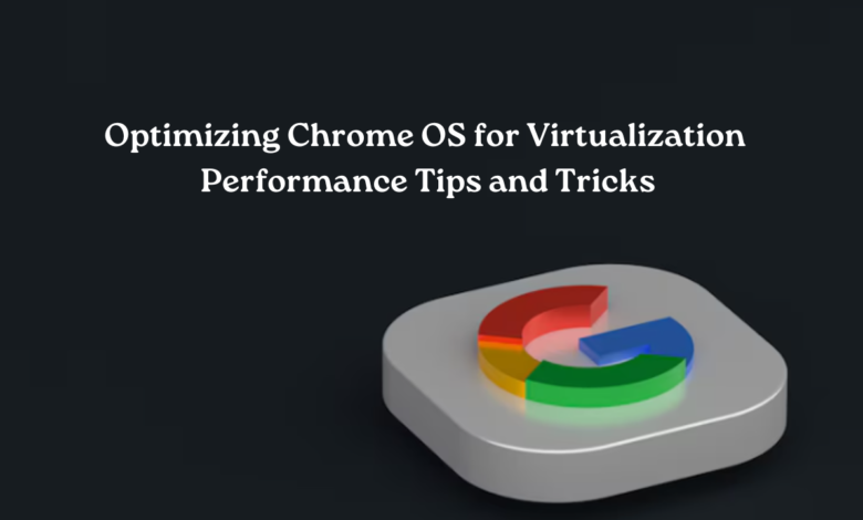 Optimizing Chrome OS for Virtualization Performance Tips and Tricks