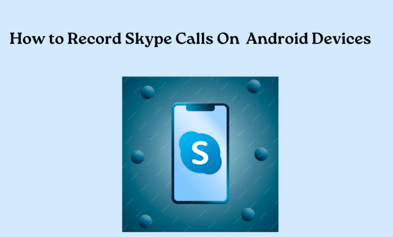 How to Record Skype Calls On Android Devices