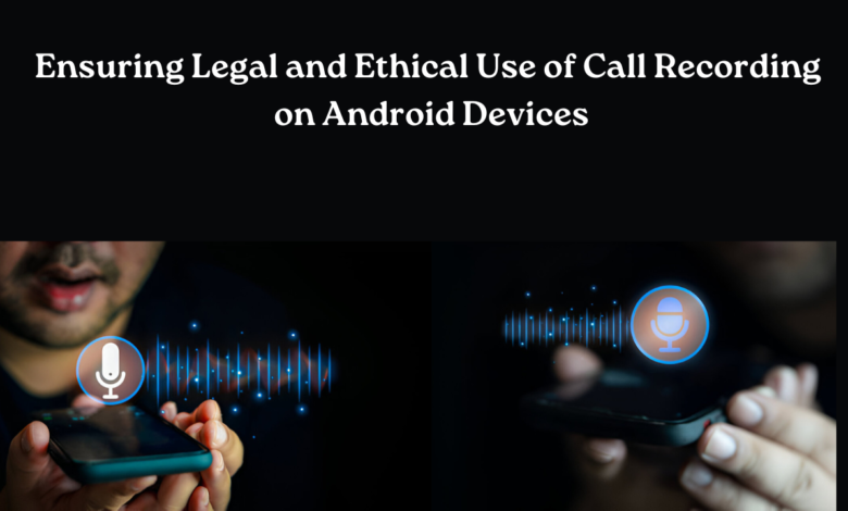 Ensuring Legal and Ethical Use of Call Recording on Android Devices